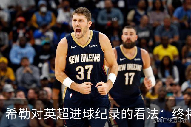 希勒对英超进球纪录的看法：终将被超越